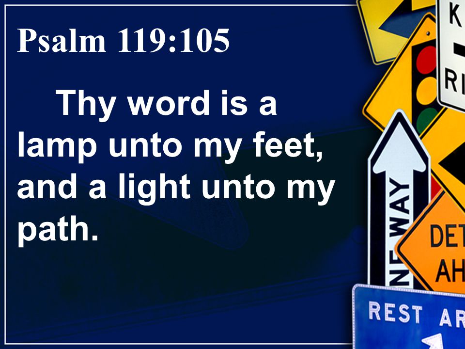 Psalm 119:105 Thy word is a lamp unto my feet, and a light unto my path.